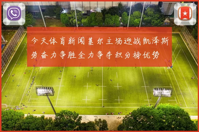 今天体育新闻基尔主场迎战凯泽斯劳奋力争胜全力争夺积分榜优势