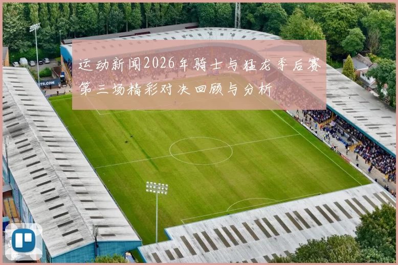 运动新闻2026年骑士与猛龙季后赛第三场精彩对决回顾与分析